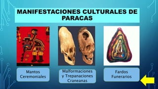 MANIFESTACIONES CULTURALES DE
PARACAS
Mantos
Ceremoniales
Malformaciones
y Trepanaciones
Craneanas
Fardos
Funerarios
 