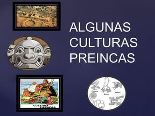 ALGUNAS
CULTURAS
PREINCAS
 