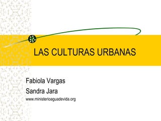 LAS CULTURAS URBANAS

Fabiola Vargas
Sandra Jara
www.ministerioaguadevida.org
 
