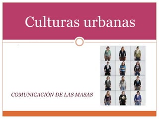 Culturas urbanas
  ¡




COMUNICACIÓN DE LAS MASAS
 