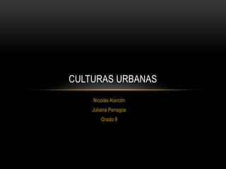 Nicolás Alarcón
Juliana Penagos
Grado 9
CULTURAS URBANAS
 