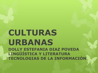 CULTURAS
URBANAS
DOLLY ESTEFANIA DIAZ POVEDA
LINGÜÍSTICA Y LITERATURA
TECNOLOGIAS DE LA INFORMACIÓN
 
