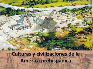Culturas y civilizaciones de la
América prehispánica
 