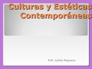 Culturas y EstéticasCulturas y Estéticas
ContemporáneasContemporáneas
Prof. Julieta Magnano
 