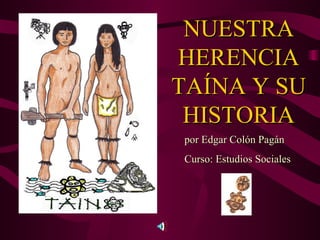 NUESTRA HERENCIA TA Í NA Y SU HISTORIA por Edgar Col ó n Pag á n Curso: Estudios Sociales 