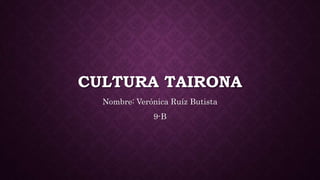 CULTURA TAIRONA
Nombre: Verónica Ruíz Butista
9-B
 