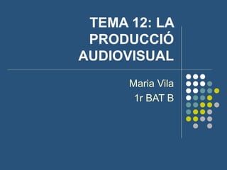 TEMA 12: LA
PRODUCCIÓ
AUDIOVISUAL
Maria Vila
1r BAT B
 