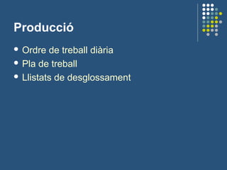 Producció
 Ordre de treball diària
 Pla de treball
 Llistats de desglossament
 