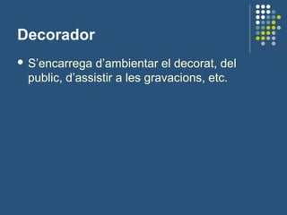 Decorador
 S’encarrega d’ambientar el decorat, del
public, d’assistir a les gravacions, etc.
 