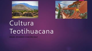Cultura
Teotihuacana
ÁNGEL EDUARDO CHACÓN DIAZ
 
