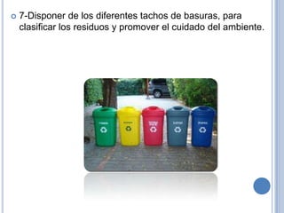   7-Disponer de los diferentes tachos de basuras, para
    clasificar los residuos y promover el cuidado del ambiente.
 