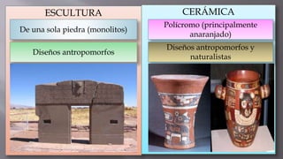 ESCULTURA
De una sola piedra (monolitos)
Diseños antropomorfos
CERÁMICA
Polícromo (principalmente
anaranjado)
Diseños antropomorfos y
naturalistas
 