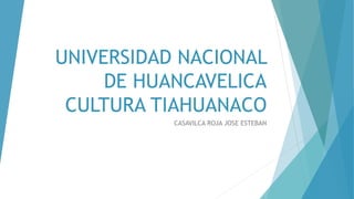 UNIVERSIDAD NACIONAL
DE HUANCAVELICA
CULTURA TIAHUANACO
CASAVILCA ROJA JOSE ESTEBAN
 