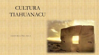 CULTURA
TIAHUANACU
HISTORIA PRE INCA
 