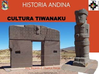 HISTORIA ANDINA
Arq. Ricardo E. Quelca Poma
ricardo_quelca_poma@hotmail.com
CULTURA TIWANAKU
 
