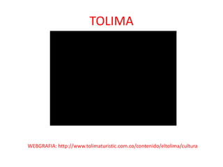 TOLIMA
WEBGRAFIA: http://www.tolimaturistic.com.co/contenido/eltolima/cultura
 