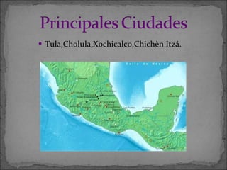 Tula,Cholula,Xochicalco,Chichèn Itzá. 