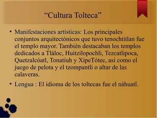 “Cultura Tolteca”
●
    Manifestaciones artísticas: Los principales
    conjuntos arquitectónicos que tuvo tenochtitlan fu...
