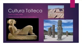 Cultura Tolteca
SOFÍA FLORES URIBE
TANIA CECILIA FRAGOSO CASTAÑEDA

 