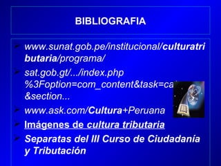 BIBLIOGRAFIA
 www.sunat.gob.pe/institucional/culturatri
butaria/programa/
 sat.gob.gt/.../index.php
%3Foption=com_content&task=category
&section...
 www.ask.com/Cultura+Peruana
 Imágenes de cultura tributaria
 Separatas del III Curso de Ciudadanía
y Tributación
 