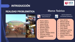 INTRODUCCIÓN
REALIDAD PROBLEMÁTICA Marco Teórico
ANTECEDENTES
INTERNACIONALES
ANTECEDENTES
NACIONALES
• Tene (2019)
• Moreira (2018)
• Aguirre (2018)
• Santillán (2019)
• Cruz (2018)
• Ortiz (2020)
• Asgharpour (2019)
• González (2021)
• Arizaga (2021),
• Hana, Kunti y Indra
(2021)
• Pecho (2021)
• Palaco (2017)
• Heras (2019)
• Merino (2020)
• Morales (2020)
• Ponce (2021)
• Zúñiga (2021)
• Agüero y Rafael (2022)
• Terrones (2022)
• Cañazaca y Cáceres
(2020
 