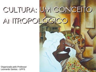 CULTURA: UM CONCEITO
 ANTROPOLÓGICO




Organizado pelo Professor
Leonardo Santos - UFFS
 
