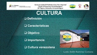CULTURA
 Definición
 Características
 Objetivo
 Importancia
 Cultura venezolana
 