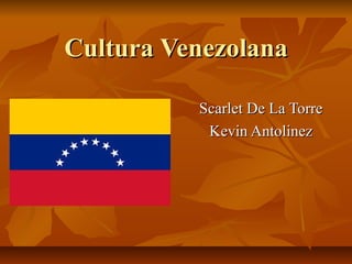 Cultura VenezolanaCultura Venezolana
Scarlet De La TorreScarlet De La Torre
Kevin AntolinezKevin Antolinez
 