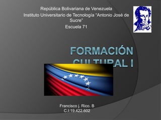 República Bolivariana de Venezuela
Instituto Universitario de Tecnología “Antonio José de
Sucre”
Escuela 71
Francisco j. Rico. B
C.I:19.422.602
 