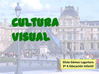 Cultura
Visual
Silvia Gómez Lagartera
3º A Educación Infantil
 
