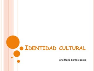 IDENTIDAD CULTURAL
Ana María Santos Beato
 