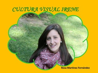 CULTURA VISUAL IRENE




              Rosa Martínez Fernández
 