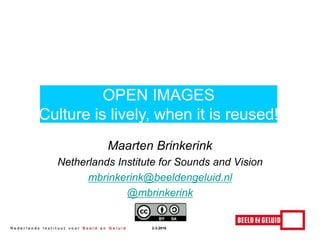 Maarten Brinkerink
Netherlands Institute for Sounds and Vision
mbrinkerink@beeldengeluid.nl
@mbrinkerink
OPEN IMAGES
Culture is lively, when it is reused!
2-3-2016
 