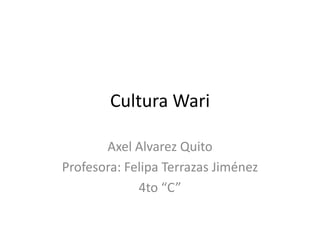 Cultura Wari
Axel Alvarez Quito
Profesora: Felipa Terrazas Jiménez
4to “C”
 