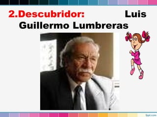 2.Descubridor:
Luis
Guillermo Lumbreras

 