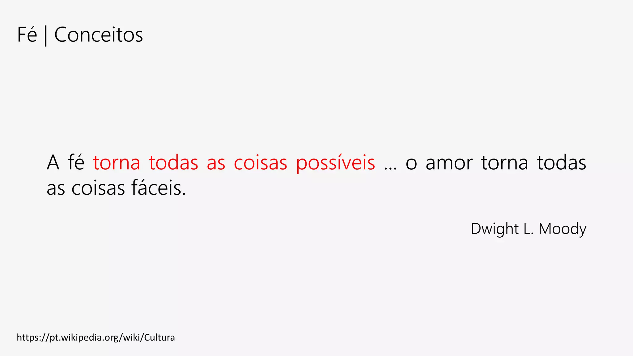 Fé | Conceitos
A fé torna todas as coisas possíveis ... o amor torna todas
as coisas fáceis.
Dwight L. Moody
https://pt.wikipedia.org/wiki/Cultura
 