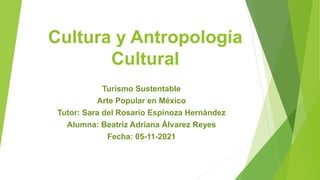 Cultura y Antropología
Cultural
Turismo Sustentable
Arte Popular en México
Tutor: Sara del Rosario Espinoza Hernández
Alumna: Beatriz Adriana Álvarez Reyes
Fecha: 05-11-2021
 