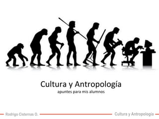 Cultura 
y 
Antropología 
apuntes 
para 
mis 
alumnos 
Rodrigo Cisternas O. Cultura y Antropología 
 