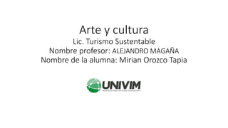 Arte y cultura
Lic. Turismo Sustentable
Nombre profesor: ALEJANDRO MAGAÑA
Nombre de la alumna: Mirian Orozco Tapia
 