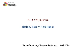 EL GOBIERNO
Misión, Foco y Resultados
Foro Cultura y Buenas Prácticas 19.03.2014
 