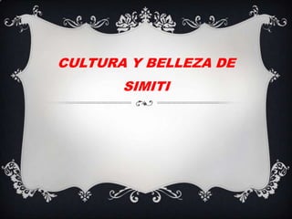 CULTURA Y BELLEZA DE
       SIMITI
 