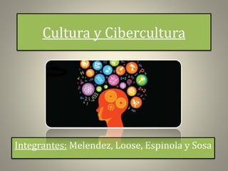 Cultura y Cibercultura
Integrantes: Melendez, Loose, Espinola y Sosa
 