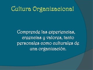Cultura Organizacional,[object Object],Comprende las experiencias, creencias y valores, tanto personales como culturales de una organización.,[object Object]