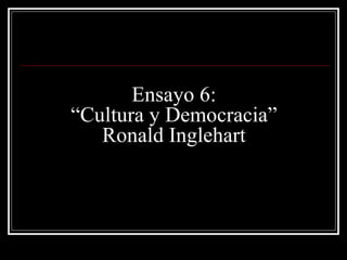 Ensayo 6: “Cultura y Democracia” Ronald Inglehart 