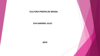 EVA SANDRID JULIO
CULTURA PROPIA DE BRASIL
2019
 