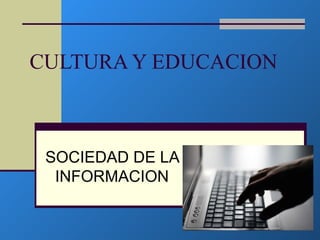 CULTURA Y EDUCACION



 SOCIEDAD DE LA
  INFORMACION
 
