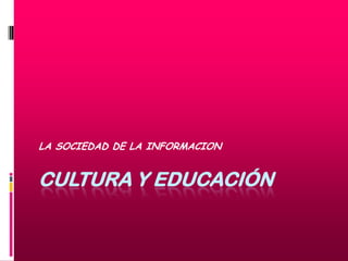LA SOCIEDAD DE LA INFORMACION


CULTURA Y EDUCACIÓN
 