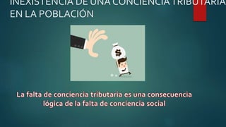 INEXISTENCIA DE UNA CONCIENCIATRIBUTARIA
EN LA POBLACIÓN
 