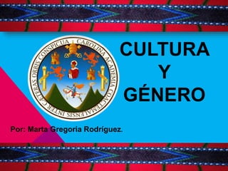 CULTURA
Y
GÉNERO
Por: Marta Gregoria Rodríguez.
 