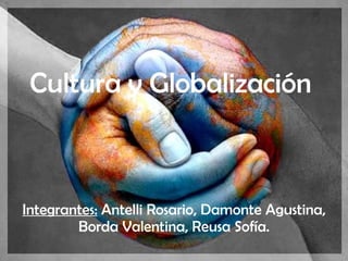 Cultura y Globalización   Integrantes:  Antelli Rosario, Damonte Agustina, Borda Valentina, Reusa Sofía. 
